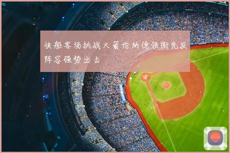 快船客场挑战火箭伦纳德领衔先发阵容强势出击