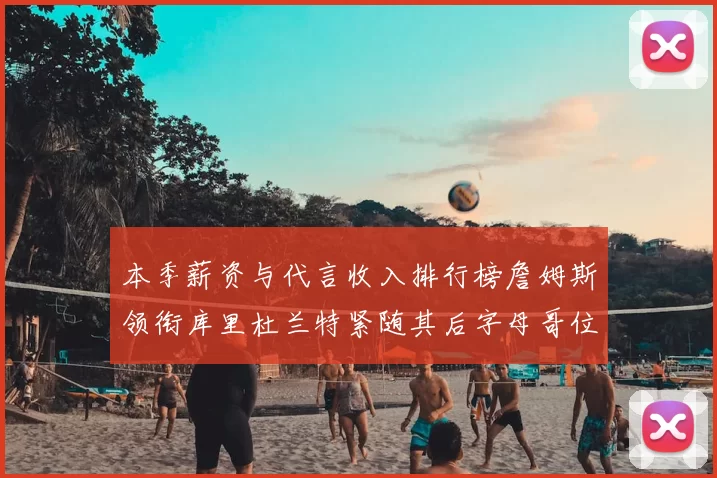 本季薪资与代言收入排行榜詹姆斯领衔库里杜兰特紧随其后字母哥位列第四