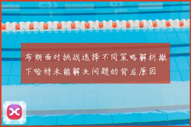 布朗面对挑战选择不同策略解析撤下哈特未能解决问题的背后原因