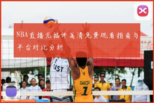 NBA直播无插件高清免费观看指南与平台对比分析