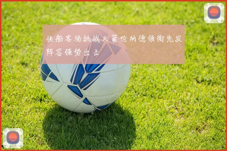 快船客场挑战火箭伦纳德领衔先发阵容强势出击