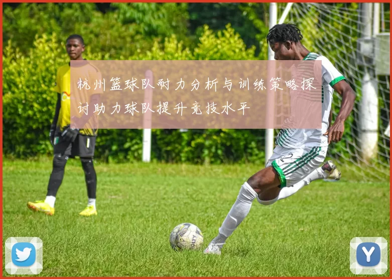 杭州篮球队耐力分析与训练策略探讨助力球队提升竞技水平