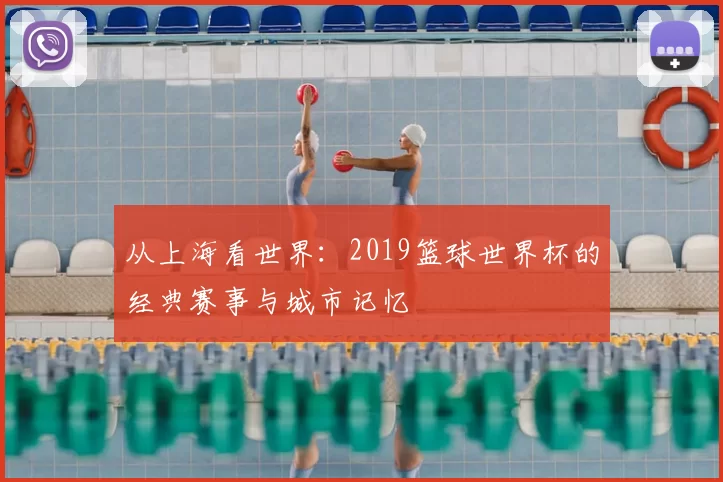 从上海看世界:2019篮球世界杯的经典赛事与城市记忆
