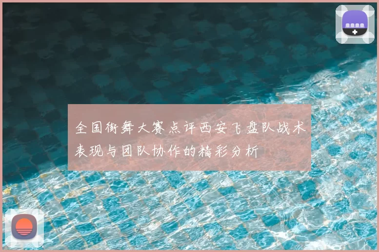 全国街舞大赛点评西安飞盘队战术表现与团队协作的精彩分析