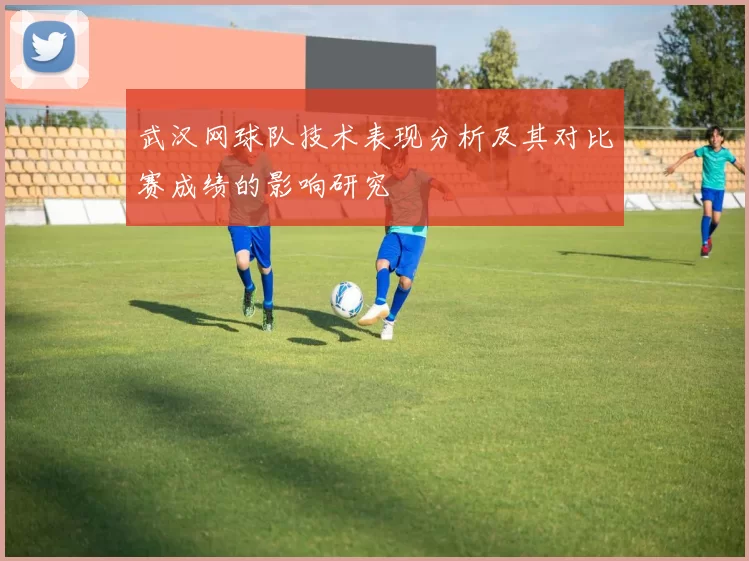 武汉网球队技术表现分析及其对比赛成绩的影响研究
