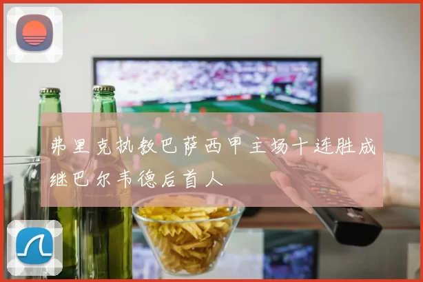 弗里克执教巴萨西甲主场十连胜成继巴尔韦德后首人