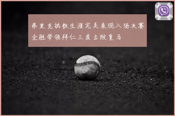 弗里克执教生涯完美表现八场决赛全胜带领拜仁三度击败皇马