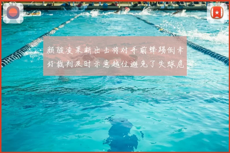 颜骏凌果断出击将对手前锋踢倒幸好裁判及时示意越位避免了失球危机