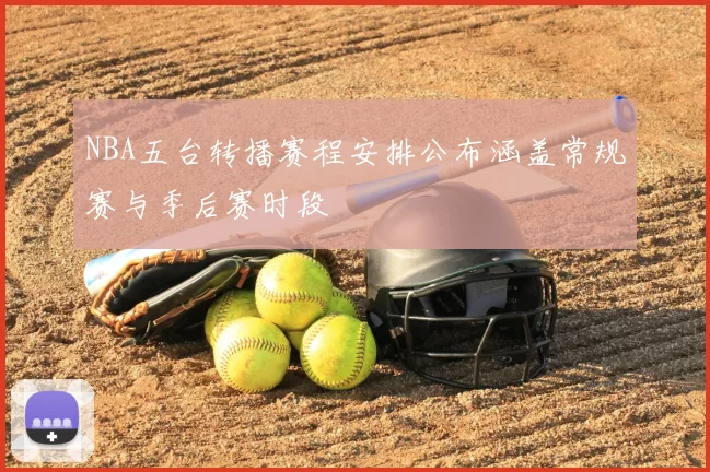 NBA五台转播赛程安排公布涵盖常规赛与季后赛时段
