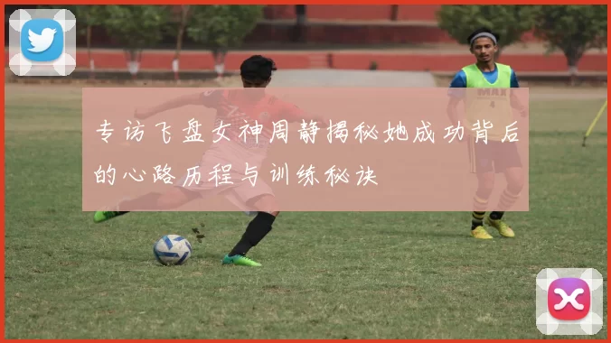 专访飞盘女神周静揭秘她成功背后的心路历程与训练秘诀
