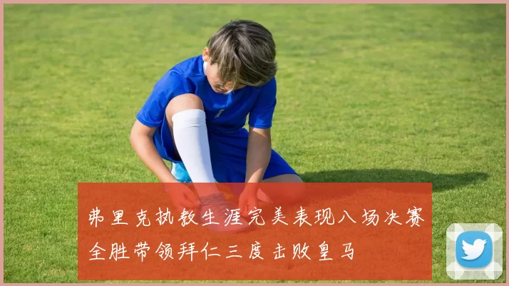 弗里克执教生涯完美表现八场决赛全胜带领拜仁三度击败皇马