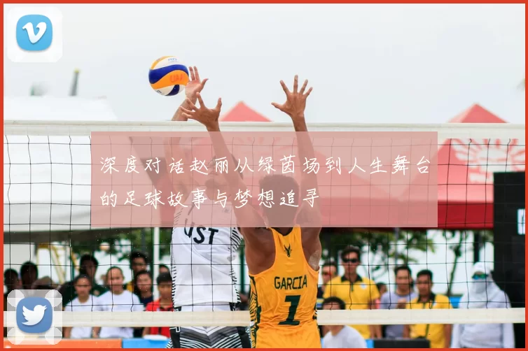 深度对话赵丽从绿茵场到人生舞台的足球故事与梦想追寻