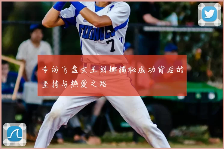 专访飞盘女王刘娜揭秘成功背后的坚持与热爱之路