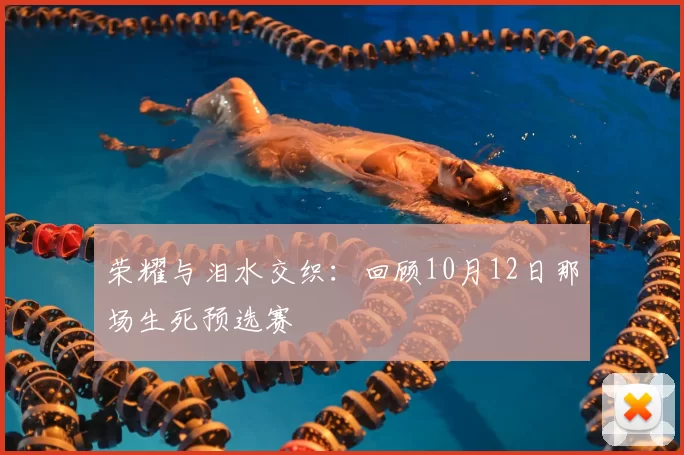 荣耀与泪水交织：回顾10月12日那场生死预选赛