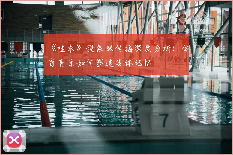 《哇求》现象级传播深度分析：体育音乐如何塑造集体记忆