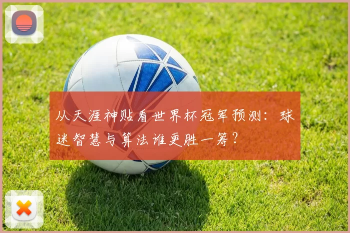 从天涯神贴看世界杯冠军预测:球迷智慧与算法谁更胜一筹?