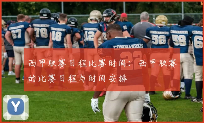 西甲联赛日程比赛时间：西甲联赛的比赛日程与时间安排