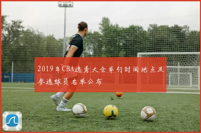 2019年CBA选秀大会举行时间地点及参选球员名单公布