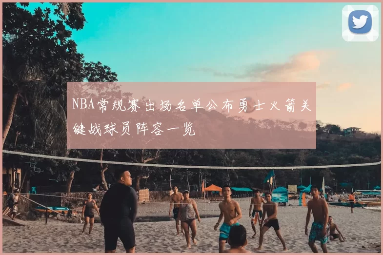 NBA常规赛出场名单公布勇士火箭关键战球员阵容一览
