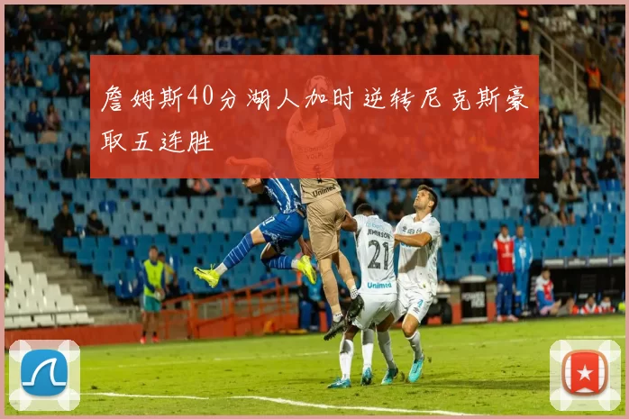 詹姆斯40分湖人加时逆转尼克斯豪取五连胜