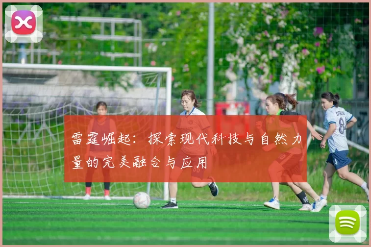 雷霆崛起：探索现代科技与自然力量的完美融合与应用