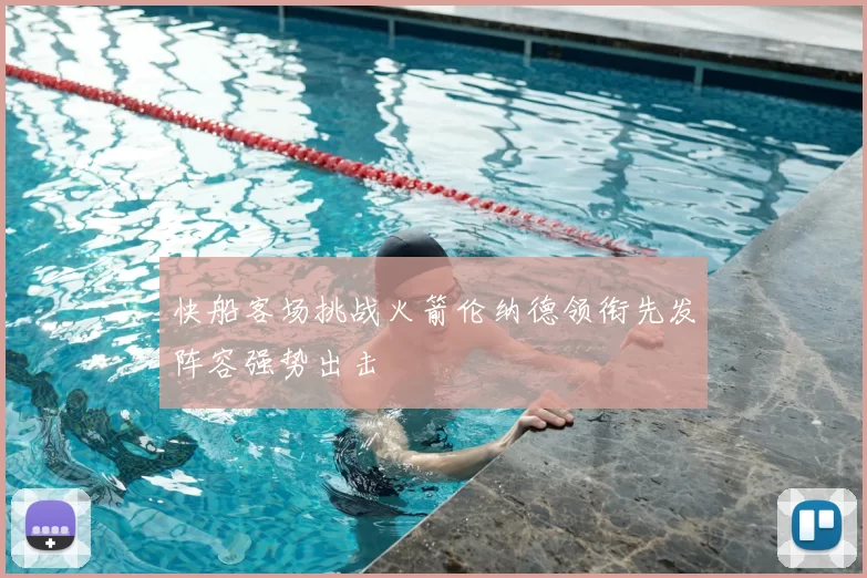 快船客场挑战火箭伦纳德领衔先发阵容强势出击