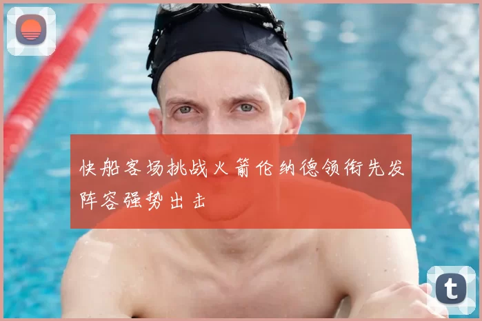 快船客场挑战火箭伦纳德领衔先发阵容强势出击