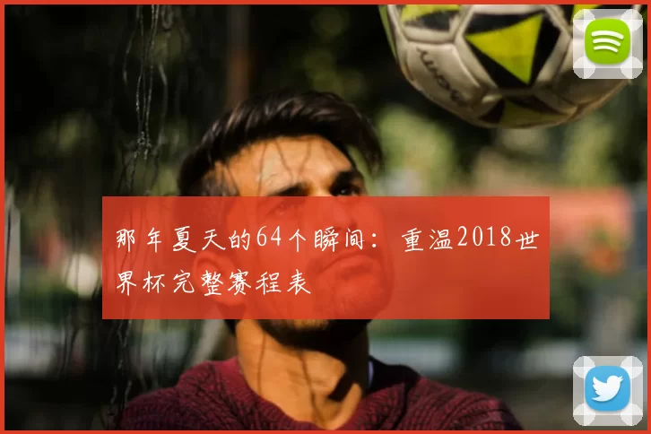 那年夏天的64个瞬间：重温2018世界杯完整赛程表