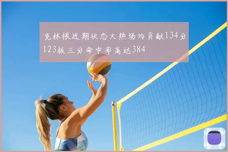 克林根近期状态火热场均贡献134分123板三分命中率高达384