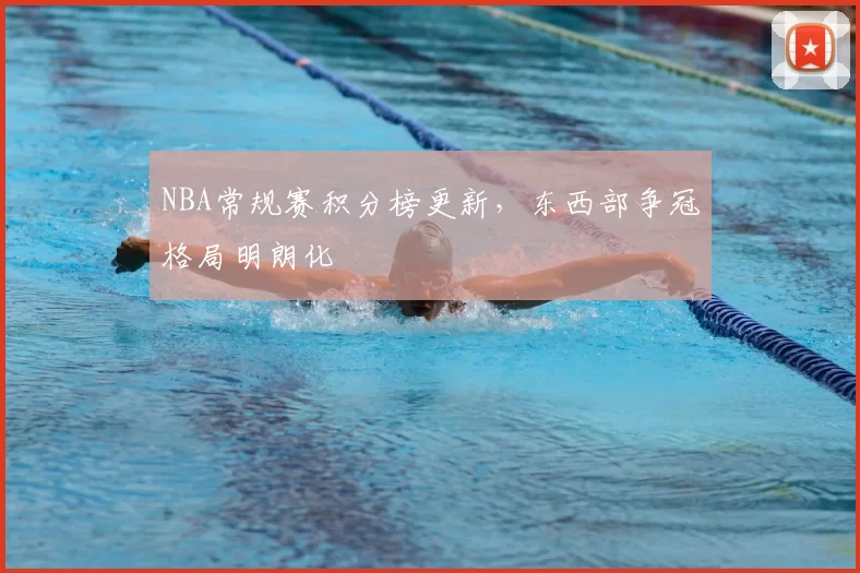 NBA常规赛积分榜更新,东西部争冠格局明朗化