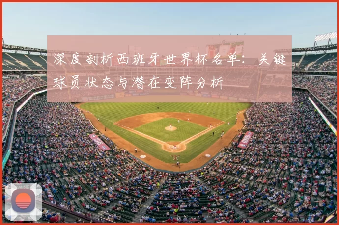 深度剖析西班牙世界杯名单：关键球员状态与潜在变阵分析