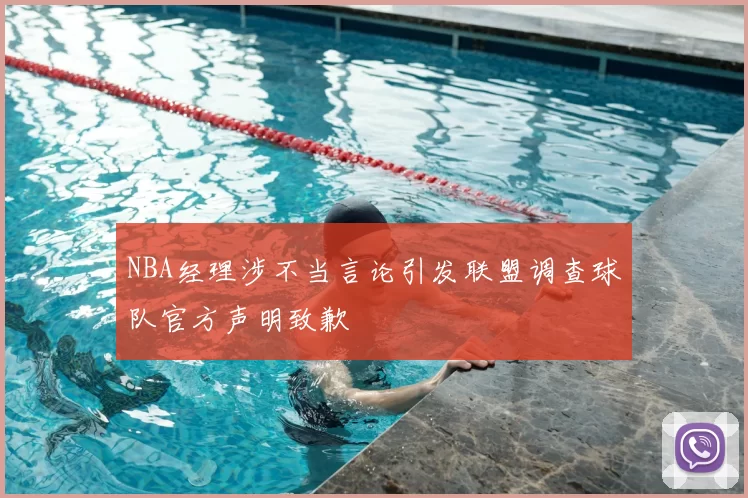 NBA经理涉不当言论引发联盟调查球队官方声明致歉