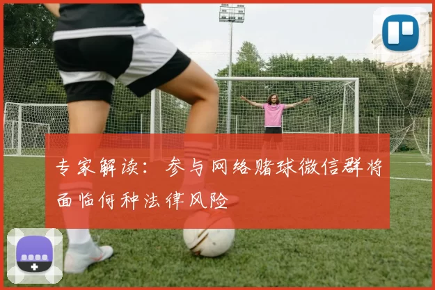 专家解读:参与网络赌球微信群将面临何种法律风险