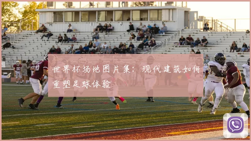 世界杯场地图片集:现代建筑如何重塑足球体验