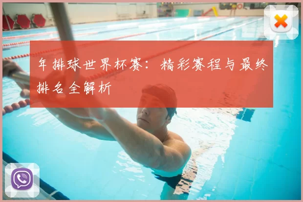 年排球世界杯赛:精彩赛程与最终排名全解析