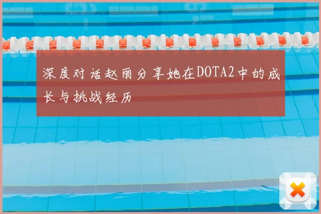 深度对话赵丽分享她在DOTA2中的成长与挑战经历