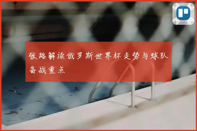 张路解读俄罗斯世界杯走势与球队备战重点