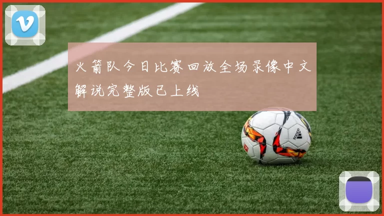 火箭队今日比赛回放全场录像中文解说完整版已上线