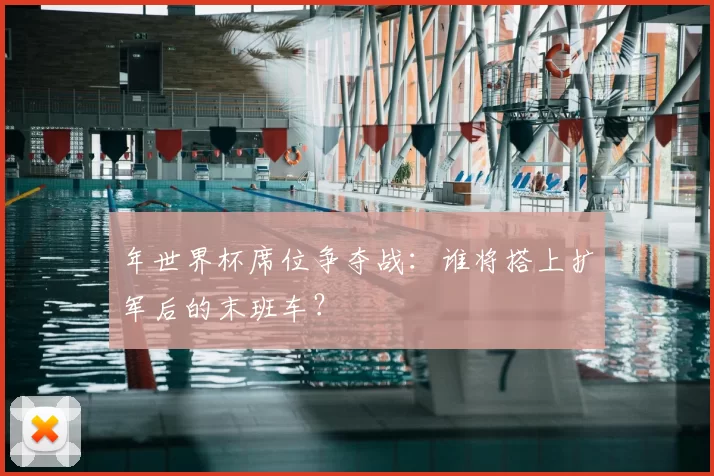 年世界杯席位争夺战:谁将搭上扩军后的末班车?