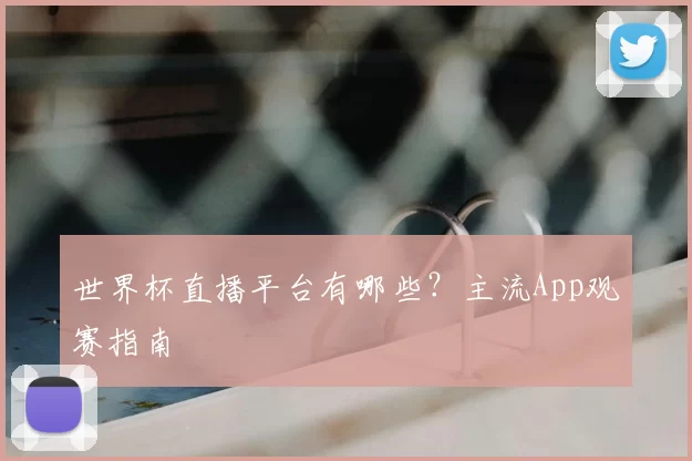 世界杯直播平台有哪些?主流App观赛指南