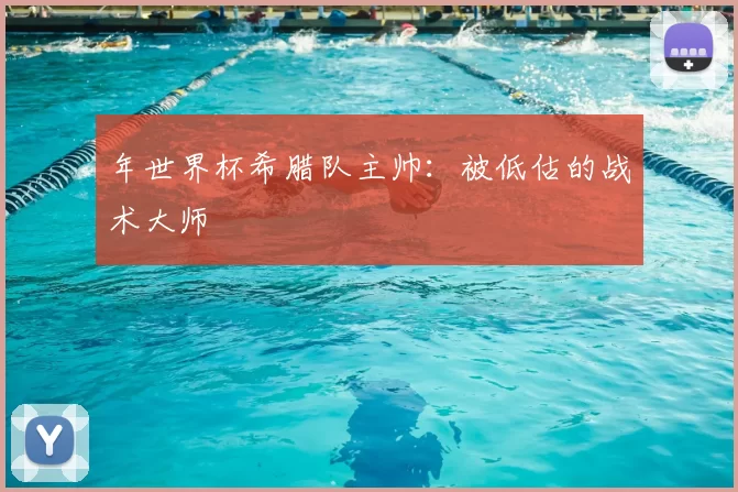 年世界杯希腊队主帅:被低估的战术大师
