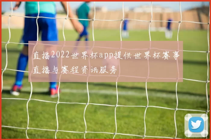直播2022世界杯app提供世界杯赛事直播与赛程资讯服务