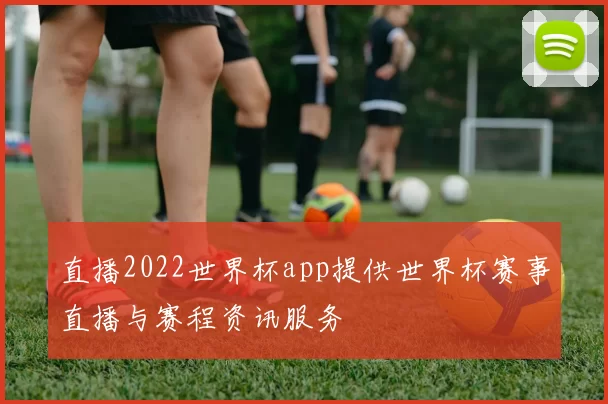 直播2022世界杯app提供世界杯赛事直播与赛程资讯服务