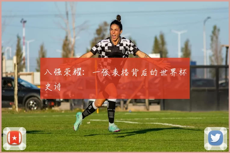 八强荣耀:一张表格背后的世界杯史诗