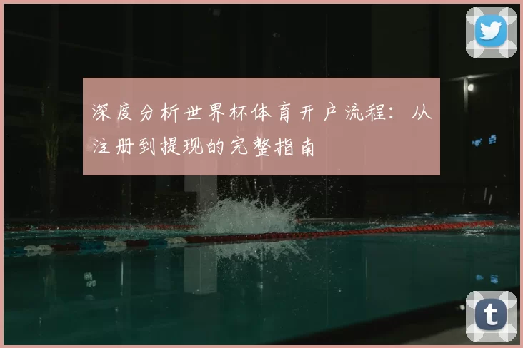 深度分析世界杯体育开户流程：从注册到提现的完整指南