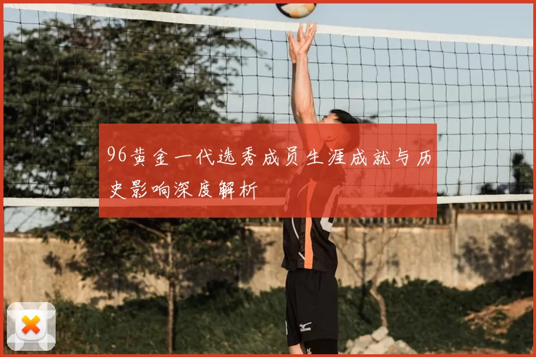 96黄金一代选秀成员生涯成就与历史影响深度解析