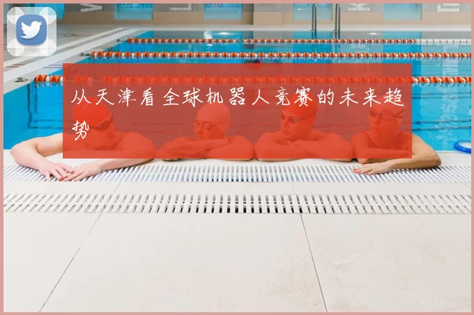 从天津看全球机器人竞赛的未来趋势