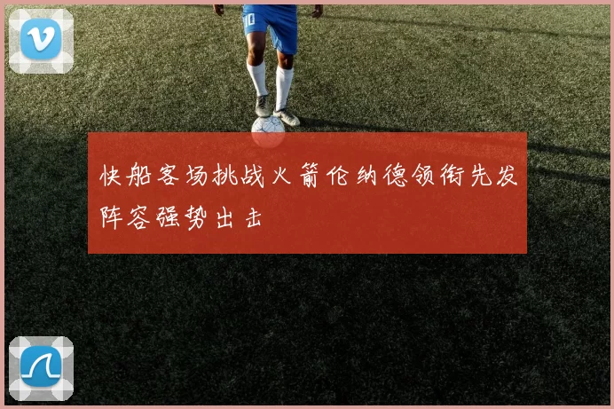 快船客场挑战火箭伦纳德领衔先发阵容强势出击